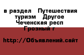  в раздел : Путешествия, туризм » Другое . Чеченская респ.,Грозный г.